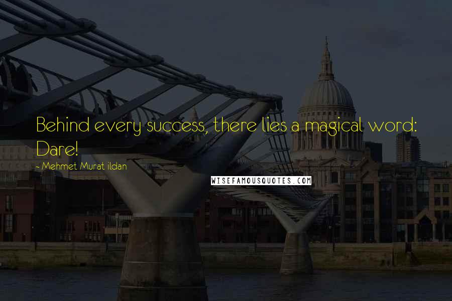 Mehmet Murat Ildan Quotes: Behind every success, there lies a magical word: Dare!