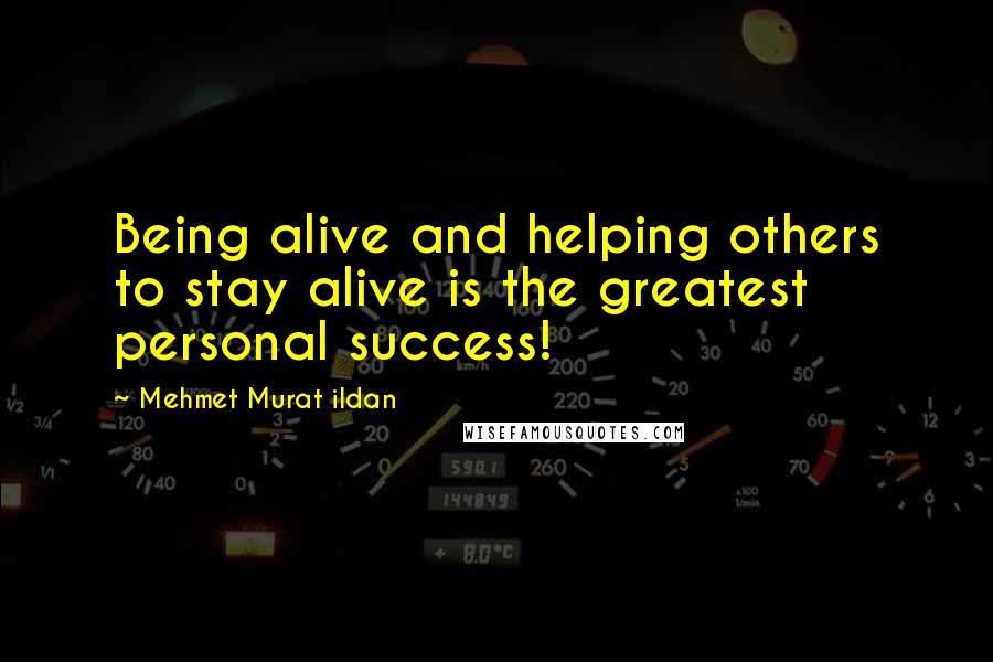 Mehmet Murat Ildan Quotes: Being alive and helping others to stay alive is the greatest personal success!