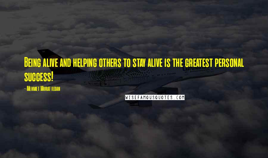Mehmet Murat Ildan Quotes: Being alive and helping others to stay alive is the greatest personal success!