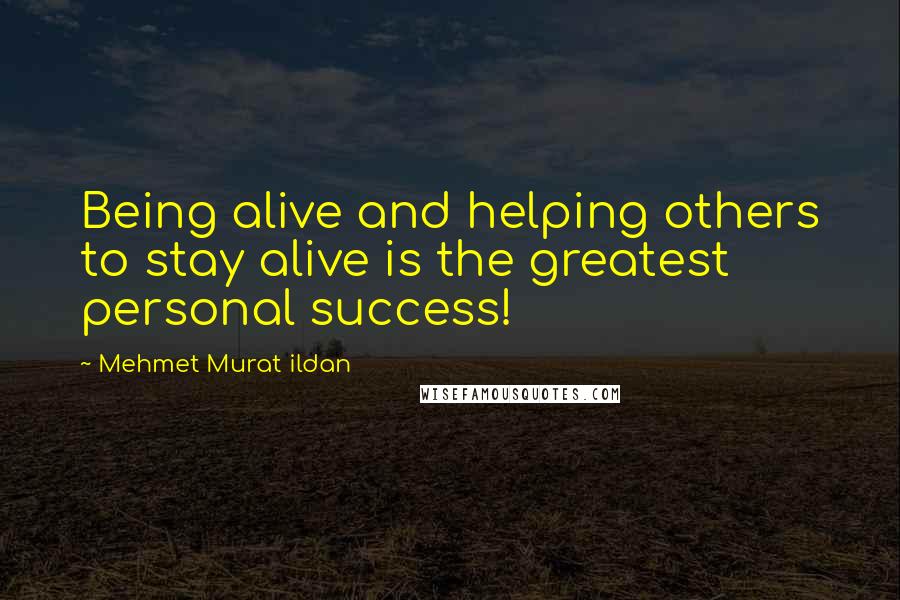 Mehmet Murat Ildan Quotes: Being alive and helping others to stay alive is the greatest personal success!