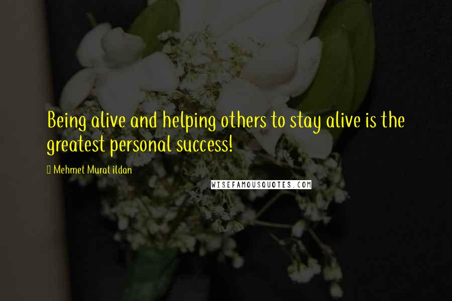 Mehmet Murat Ildan Quotes: Being alive and helping others to stay alive is the greatest personal success!