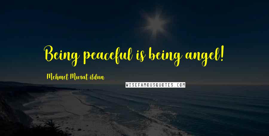 Mehmet Murat Ildan Quotes: Being peaceful is being angel!