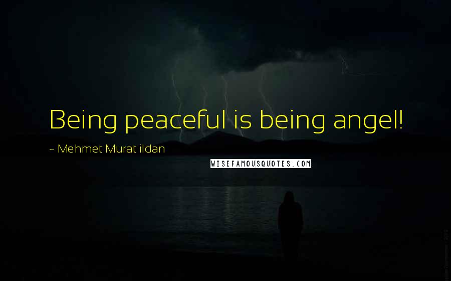 Mehmet Murat Ildan Quotes: Being peaceful is being angel!