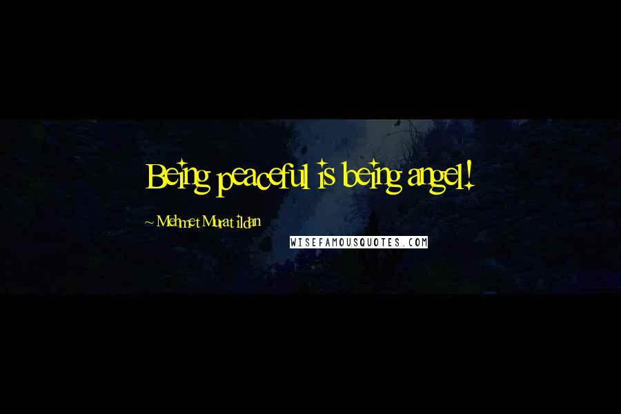 Mehmet Murat Ildan Quotes: Being peaceful is being angel!