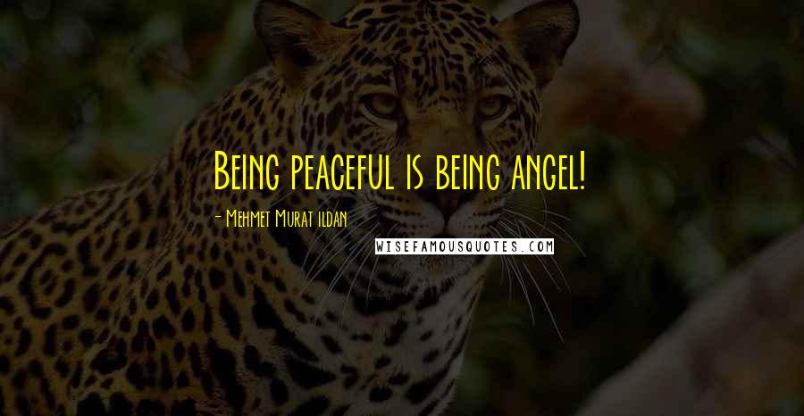 Mehmet Murat Ildan Quotes: Being peaceful is being angel!