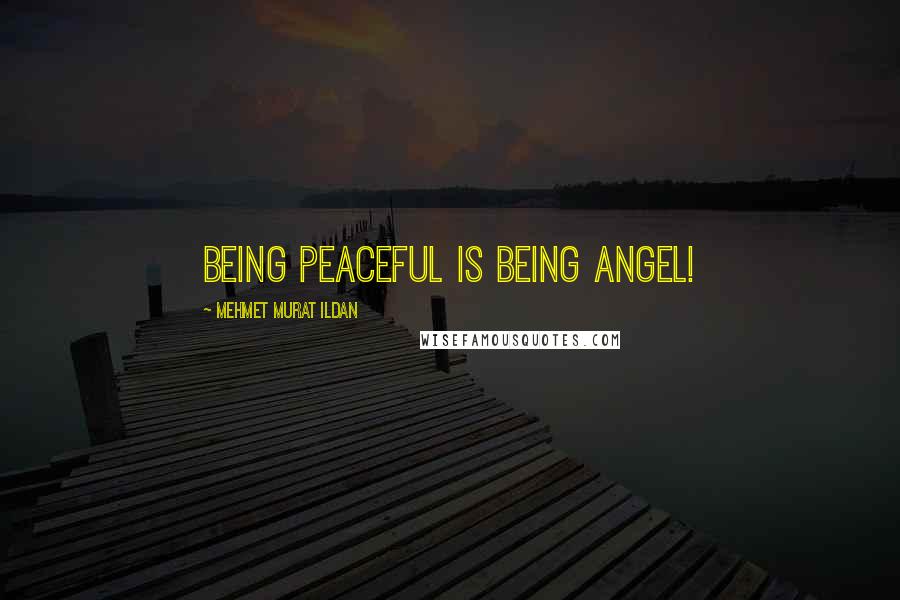 Mehmet Murat Ildan Quotes: Being peaceful is being angel!