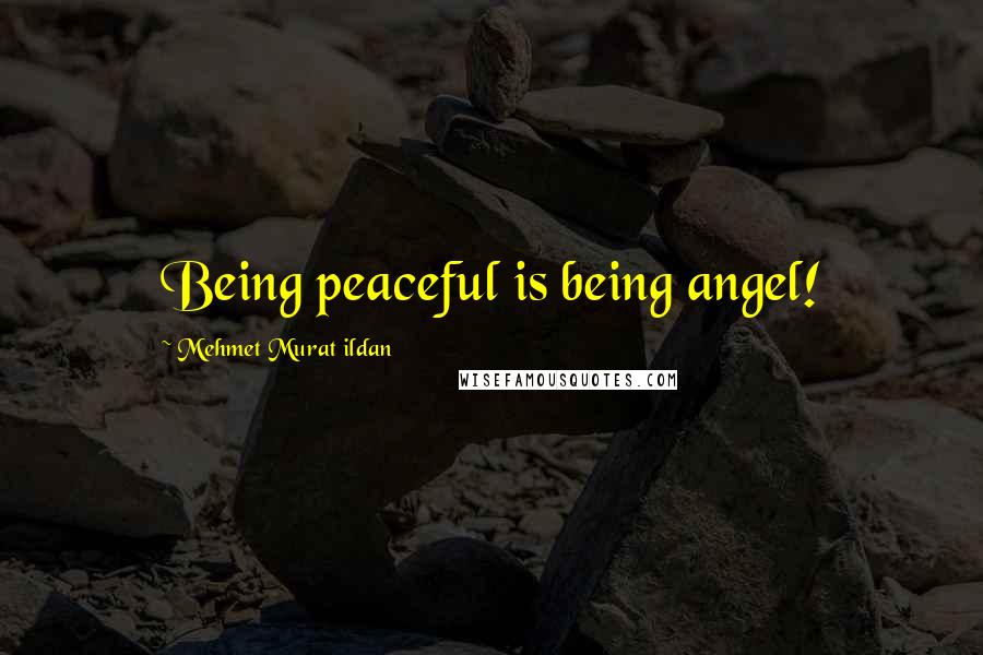 Mehmet Murat Ildan Quotes: Being peaceful is being angel!