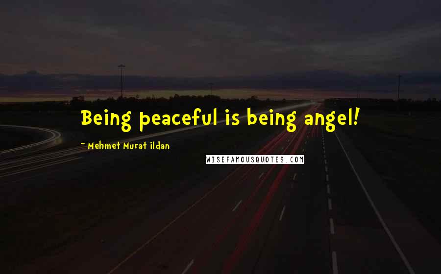 Mehmet Murat Ildan Quotes: Being peaceful is being angel!
