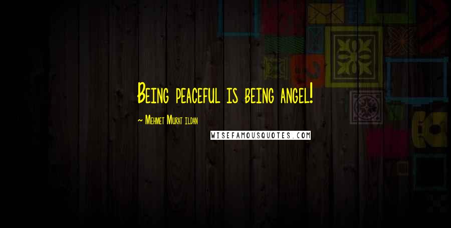 Mehmet Murat Ildan Quotes: Being peaceful is being angel!