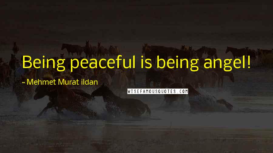 Mehmet Murat Ildan Quotes: Being peaceful is being angel!