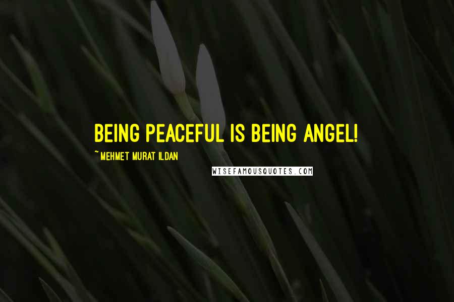 Mehmet Murat Ildan Quotes: Being peaceful is being angel!