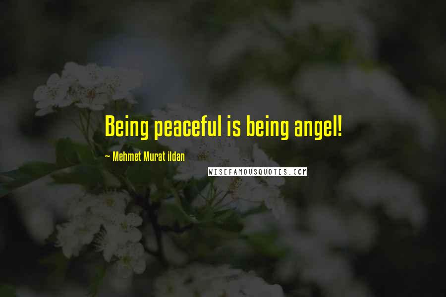 Mehmet Murat Ildan Quotes: Being peaceful is being angel!