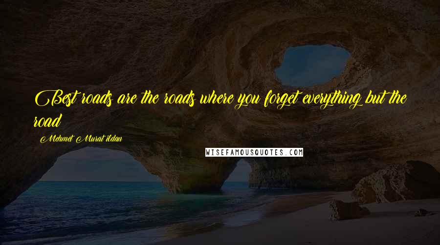 Mehmet Murat Ildan Quotes: Best roads are the roads where you forget everything but the road!