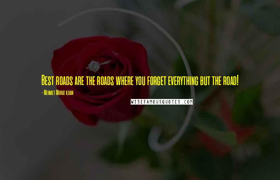 Mehmet Murat Ildan Quotes: Best roads are the roads where you forget everything but the road!