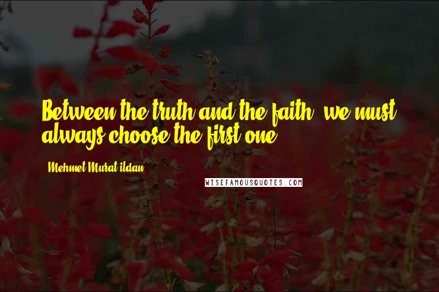 Mehmet Murat Ildan Quotes: Between the truth and the faith, we must always choose the first one.