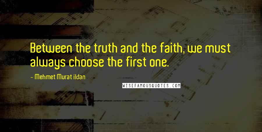 Mehmet Murat Ildan Quotes: Between the truth and the faith, we must always choose the first one.