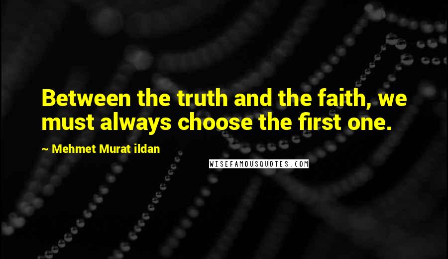 Mehmet Murat Ildan Quotes: Between the truth and the faith, we must always choose the first one.