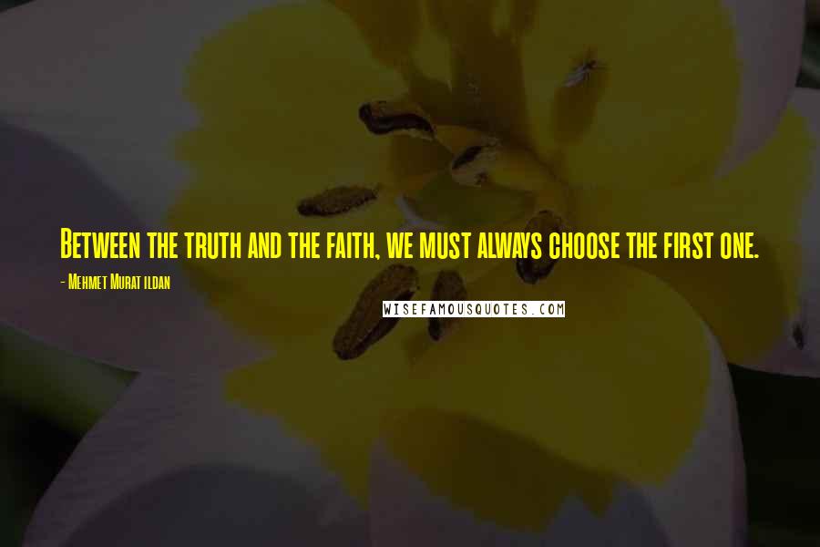 Mehmet Murat Ildan Quotes: Between the truth and the faith, we must always choose the first one.