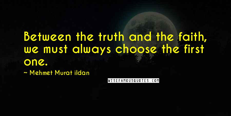 Mehmet Murat Ildan Quotes: Between the truth and the faith, we must always choose the first one.
