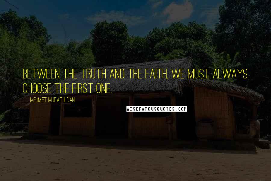 Mehmet Murat Ildan Quotes: Between the truth and the faith, we must always choose the first one.