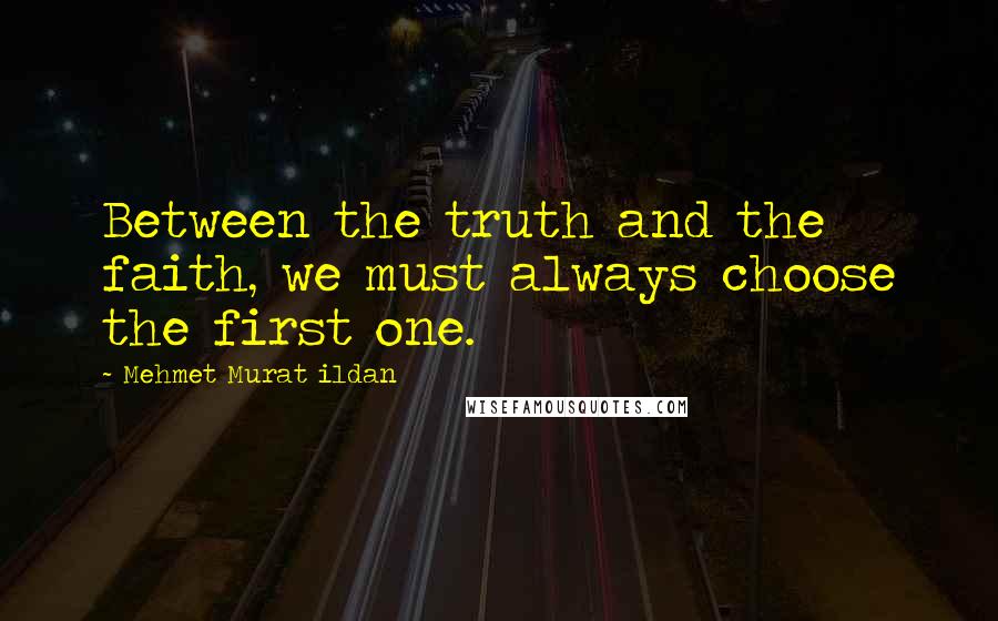 Mehmet Murat Ildan Quotes: Between the truth and the faith, we must always choose the first one.
