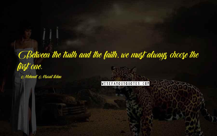 Mehmet Murat Ildan Quotes: Between the truth and the faith, we must always choose the first one.