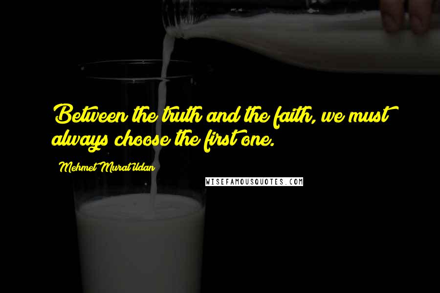 Mehmet Murat Ildan Quotes: Between the truth and the faith, we must always choose the first one.
