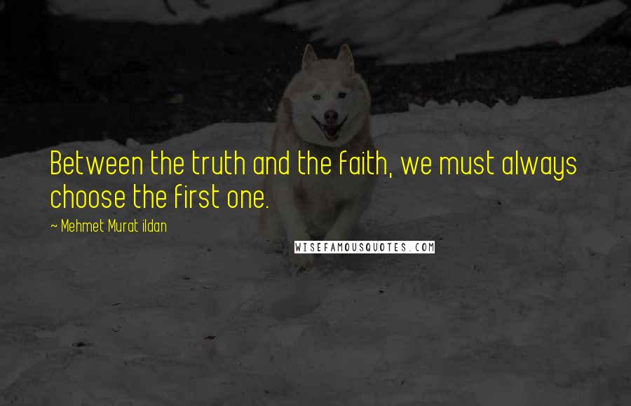 Mehmet Murat Ildan Quotes: Between the truth and the faith, we must always choose the first one.