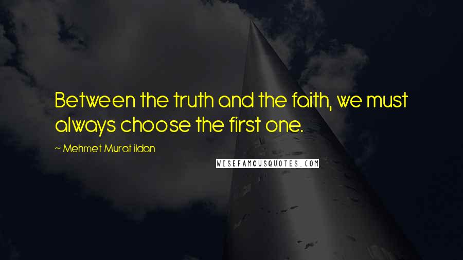 Mehmet Murat Ildan Quotes: Between the truth and the faith, we must always choose the first one.