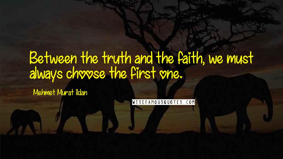 Mehmet Murat Ildan Quotes: Between the truth and the faith, we must always choose the first one.
