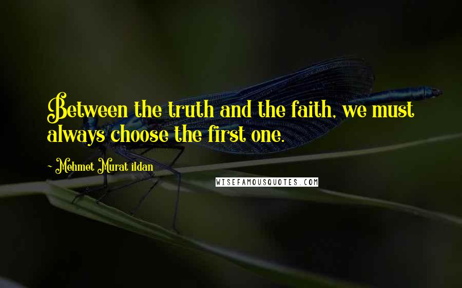 Mehmet Murat Ildan Quotes: Between the truth and the faith, we must always choose the first one.