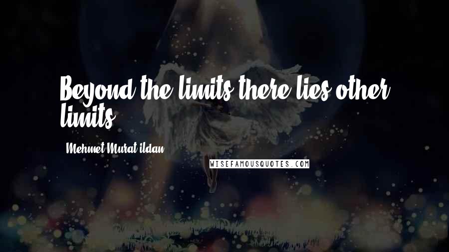 Mehmet Murat Ildan Quotes: Beyond the limits there lies other limits.