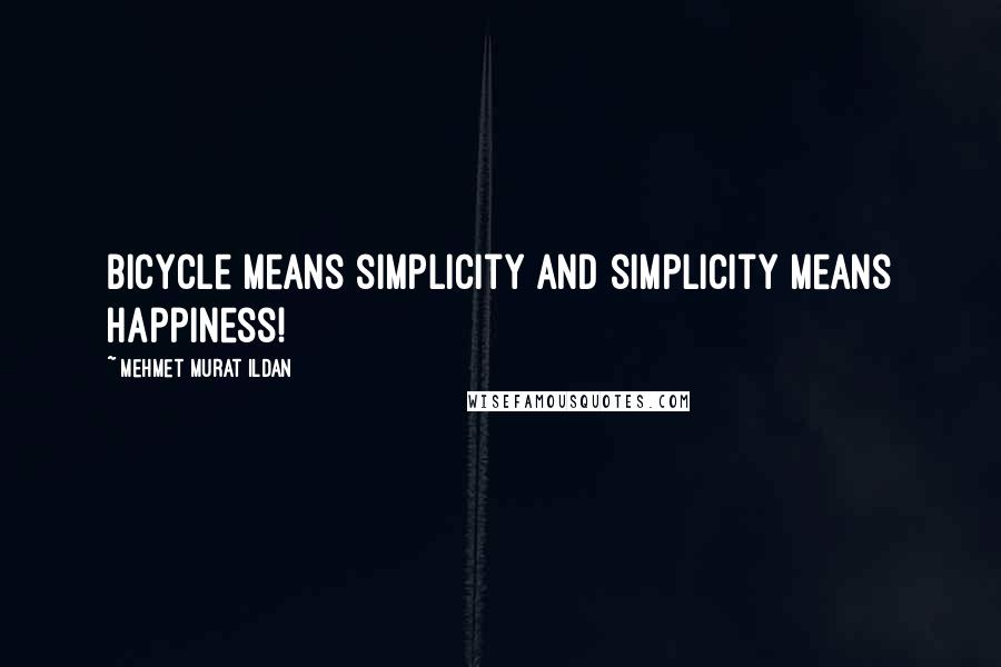 Mehmet Murat Ildan Quotes: Bicycle means simplicity and simplicity means happiness!