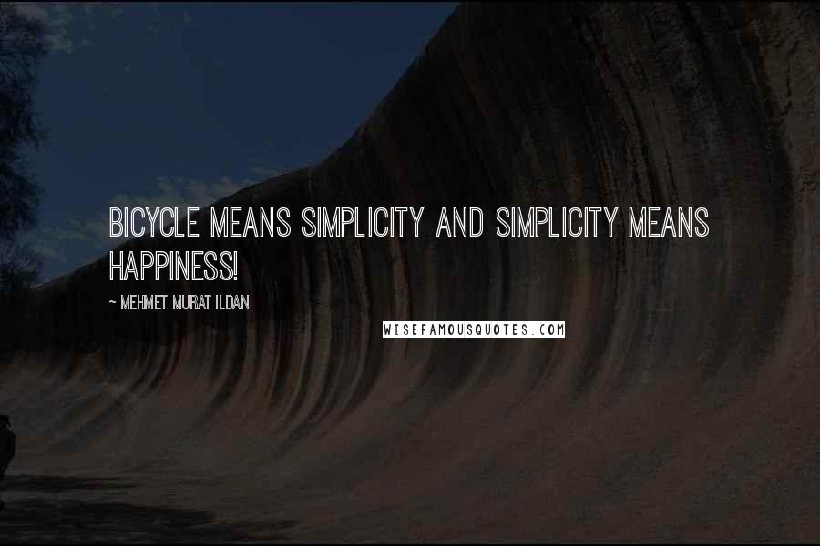 Mehmet Murat Ildan Quotes: Bicycle means simplicity and simplicity means happiness!