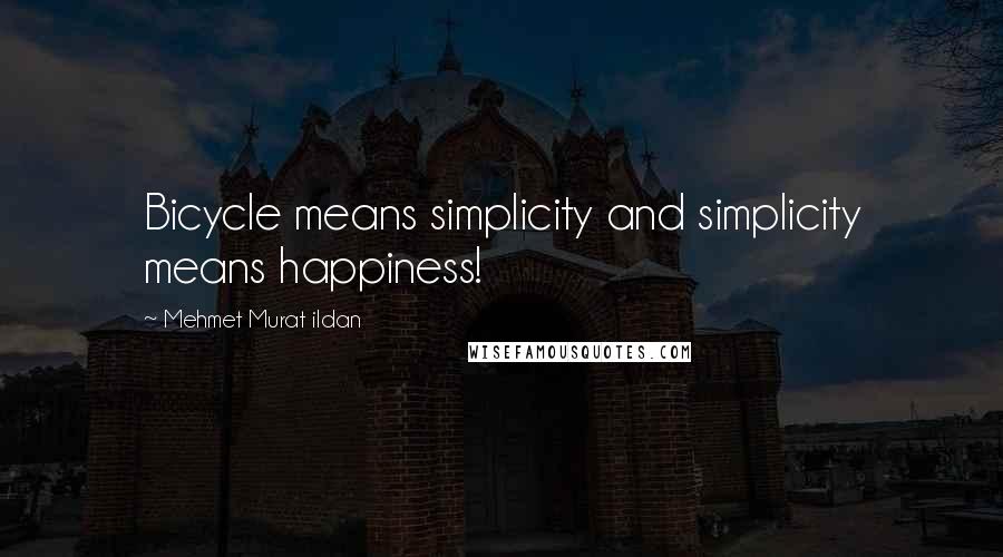 Mehmet Murat Ildan Quotes: Bicycle means simplicity and simplicity means happiness!