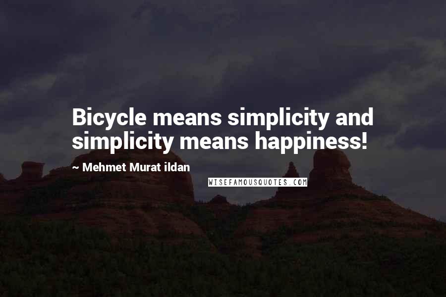 Mehmet Murat Ildan Quotes: Bicycle means simplicity and simplicity means happiness!