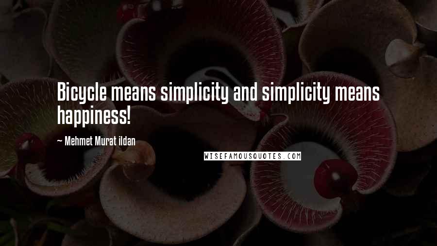 Mehmet Murat Ildan Quotes: Bicycle means simplicity and simplicity means happiness!