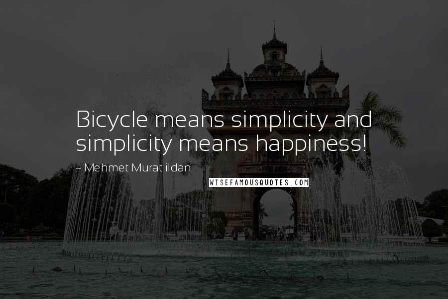 Mehmet Murat Ildan Quotes: Bicycle means simplicity and simplicity means happiness!