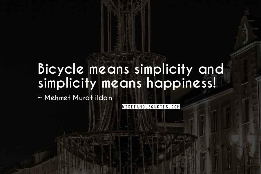 Mehmet Murat Ildan Quotes: Bicycle means simplicity and simplicity means happiness!