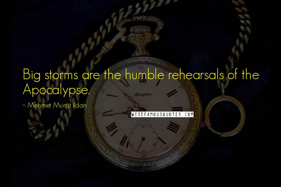 Mehmet Murat Ildan Quotes: Big storms are the humble rehearsals of the Apocalypse.