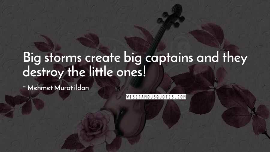 Mehmet Murat Ildan Quotes: Big storms create big captains and they destroy the little ones!