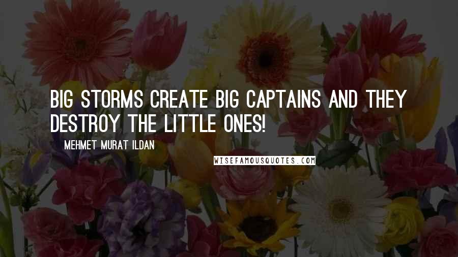 Mehmet Murat Ildan Quotes: Big storms create big captains and they destroy the little ones!