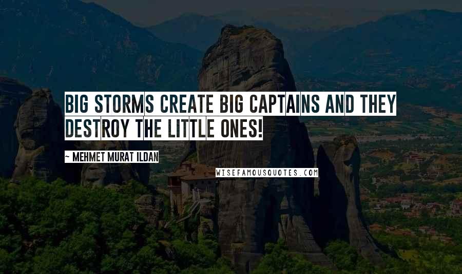 Mehmet Murat Ildan Quotes: Big storms create big captains and they destroy the little ones!