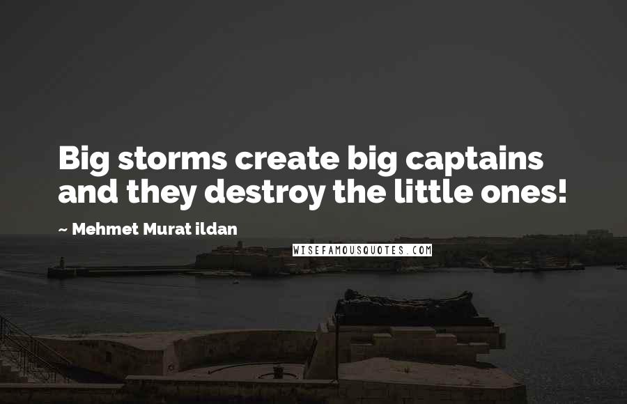 Mehmet Murat Ildan Quotes: Big storms create big captains and they destroy the little ones!