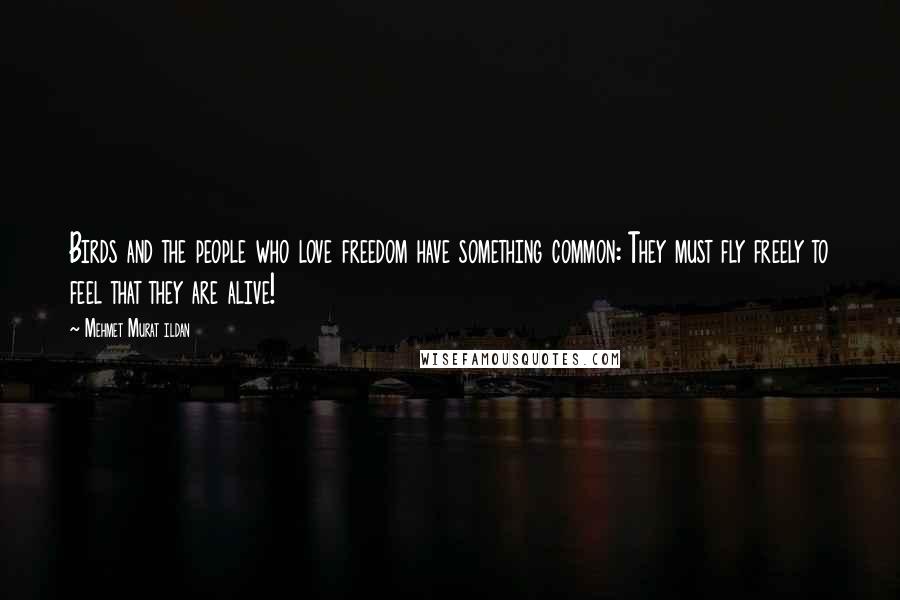 Mehmet Murat Ildan Quotes: Birds and the people who love freedom have something common: They must fly freely to feel that they are alive!