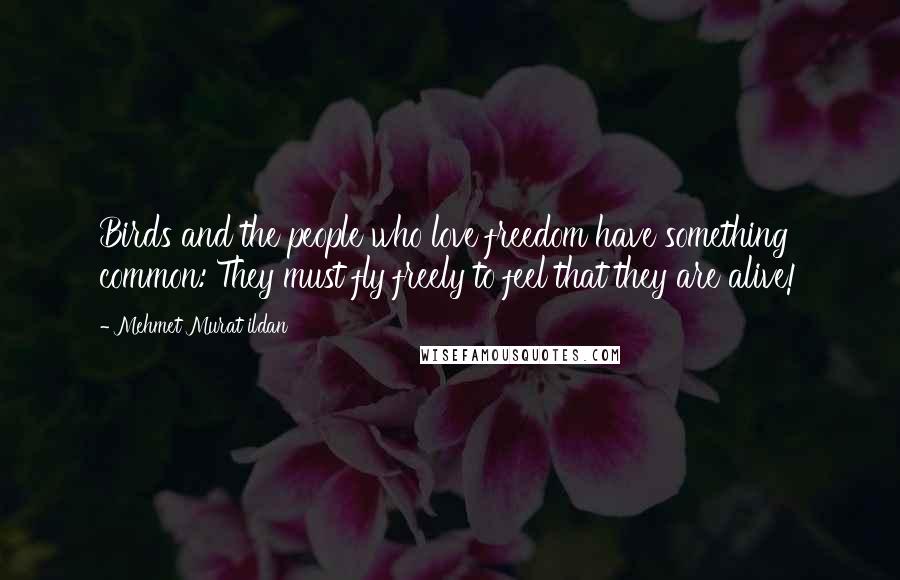 Mehmet Murat Ildan Quotes: Birds and the people who love freedom have something common: They must fly freely to feel that they are alive!