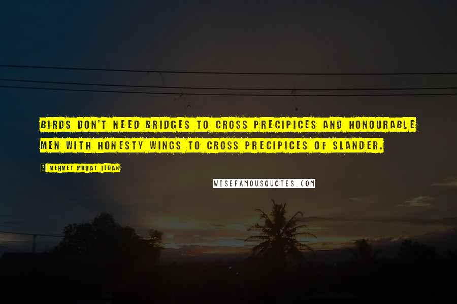 Mehmet Murat Ildan Quotes: Birds don't need bridges to cross precipices and honourable men with honesty wings to cross precipices of slander.