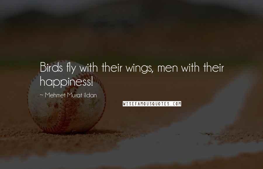 Mehmet Murat Ildan Quotes: Birds fly with their wings, men with their happiness!