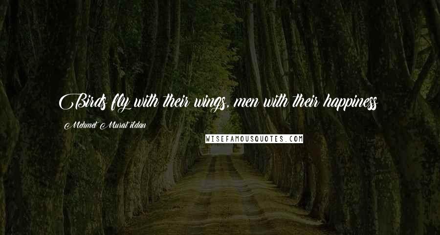 Mehmet Murat Ildan Quotes: Birds fly with their wings, men with their happiness!