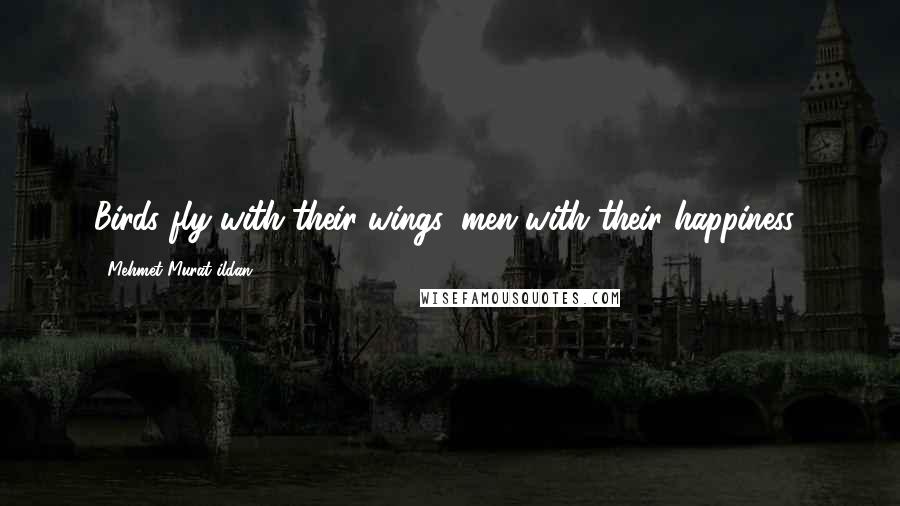 Mehmet Murat Ildan Quotes: Birds fly with their wings, men with their happiness!